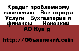 Кредит проблемному населению - Все города Услуги » Бухгалтерия и финансы   . Ненецкий АО,Куя д.